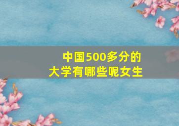 中国500多分的大学有哪些呢女生