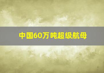 中国60万吨超级航母