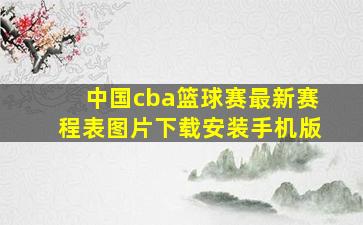 中国cba篮球赛最新赛程表图片下载安装手机版