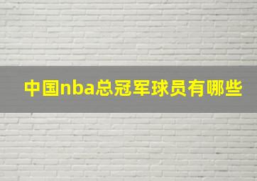 中国nba总冠军球员有哪些