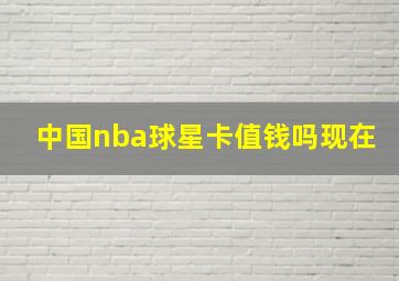 中国nba球星卡值钱吗现在