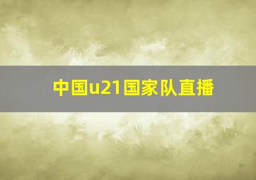 中国u21国家队直播