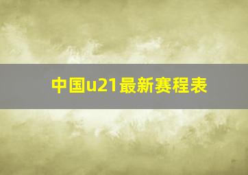 中国u21最新赛程表