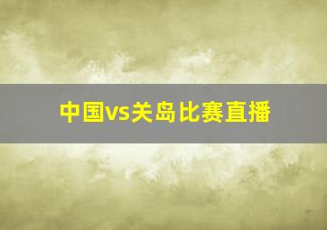 中国vs关岛比赛直播