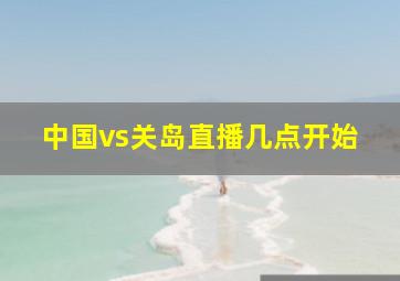 中国vs关岛直播几点开始