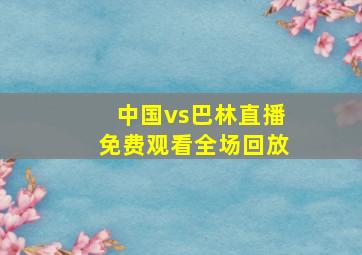 中国vs巴林直播免费观看全场回放