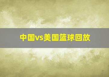 中国vs美国篮球回放