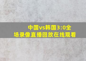 中国vs韩国3:0全场录像直播回放在线观看