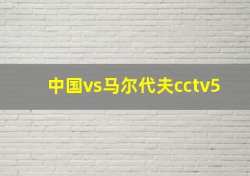 中国vs马尔代夫cctv5