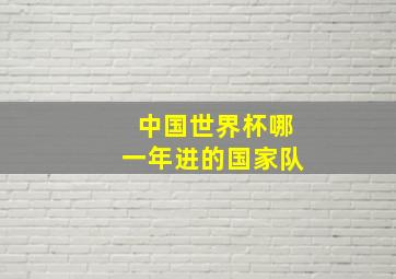 中国世界杯哪一年进的国家队