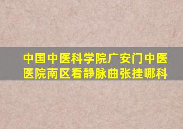 中国中医科学院广安门中医医院南区看静脉曲张挂哪科