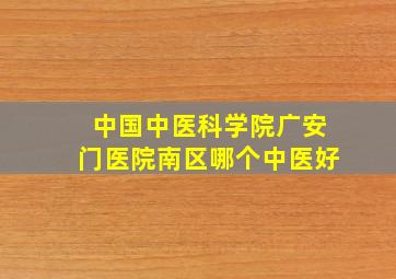 中国中医科学院广安门医院南区哪个中医好