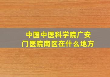 中国中医科学院广安门医院南区在什么地方