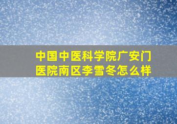 中国中医科学院广安门医院南区李雪冬怎么样