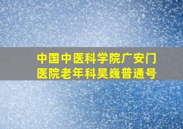 中国中医科学院广安门医院老年科吴巍普通号