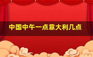 中国中午一点意大利几点