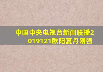 中国中央电视台新闻联播2019121欧阳夏丹刚强