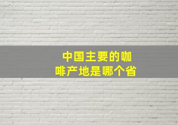 中国主要的咖啡产地是哪个省