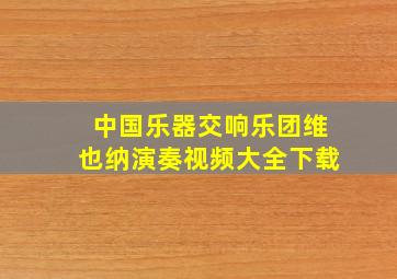 中国乐器交响乐团维也纳演奏视频大全下载