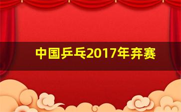 中国乒乓2017年弃赛