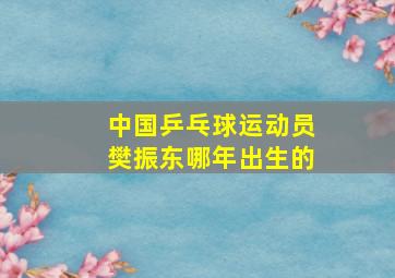 中国乒乓球运动员樊振东哪年出生的