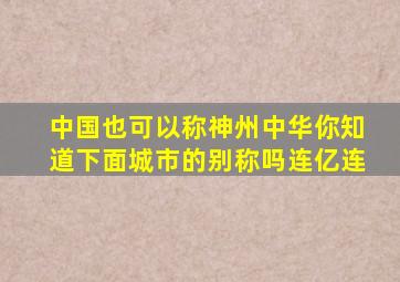 中国也可以称神州中华你知道下面城市的别称吗连亿连