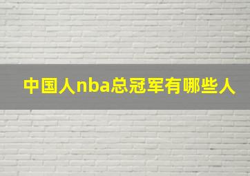 中国人nba总冠军有哪些人