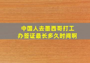 中国人去墨西哥打工办签证最长多久时间啊