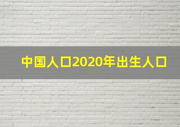 中国人口2020年出生人口