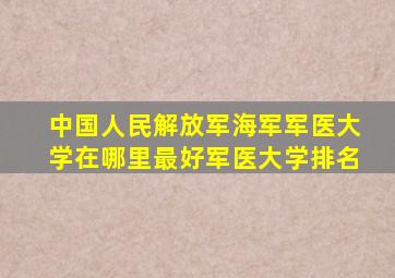 中国人民解放军海军军医大学在哪里最好军医大学排名