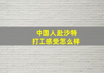 中国人赴沙特打工感受怎么样