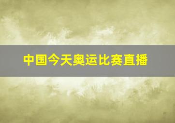 中国今天奥运比赛直播