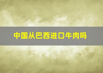 中国从巴西进口牛肉吗