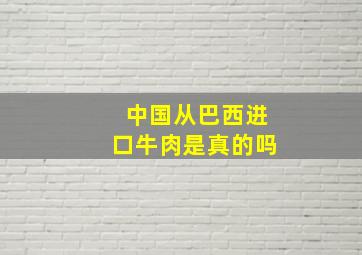 中国从巴西进口牛肉是真的吗