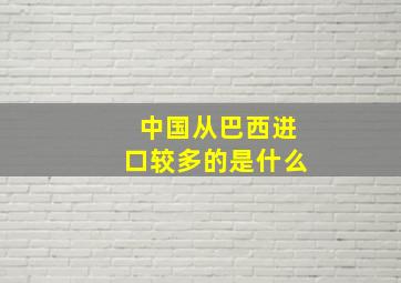 中国从巴西进口较多的是什么