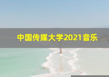 中国传媒大学2021音乐