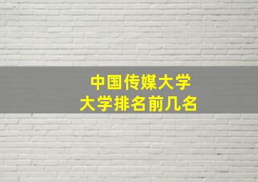 中国传媒大学大学排名前几名