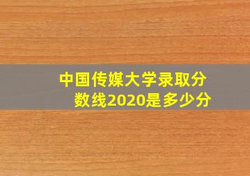 中国传媒大学录取分数线2020是多少分