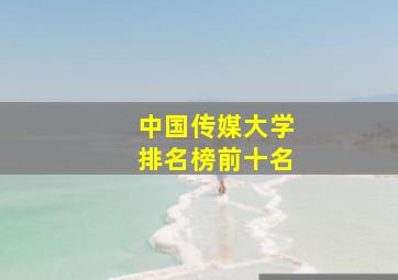 中国传媒大学排名榜前十名