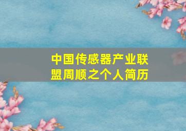 中国传感器产业联盟周顺之个人简历