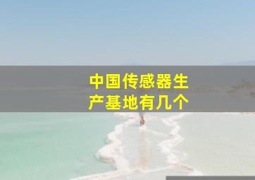 中国传感器生产基地有几个