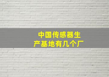 中国传感器生产基地有几个厂