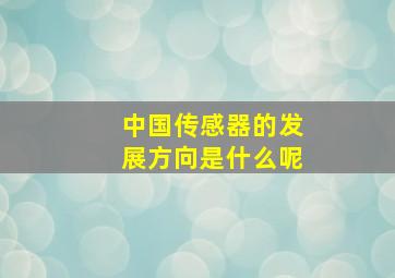 中国传感器的发展方向是什么呢