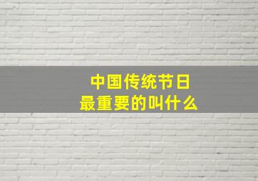 中国传统节日最重要的叫什么