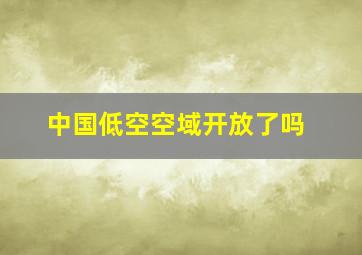 中国低空空域开放了吗