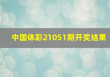 中国体彩21051期开奖结果