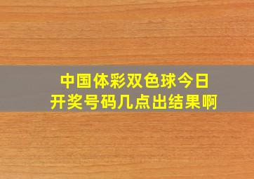 中国体彩双色球今日开奖号码几点出结果啊