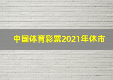 中国体育彩票2021年休市