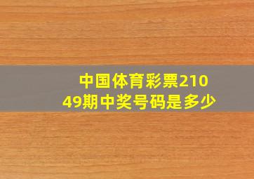 中国体育彩票21049期中奖号码是多少