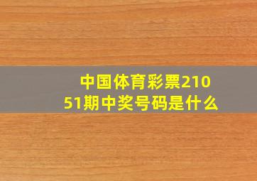 中国体育彩票21051期中奖号码是什么